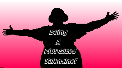 Being A Plus Sized Valentine